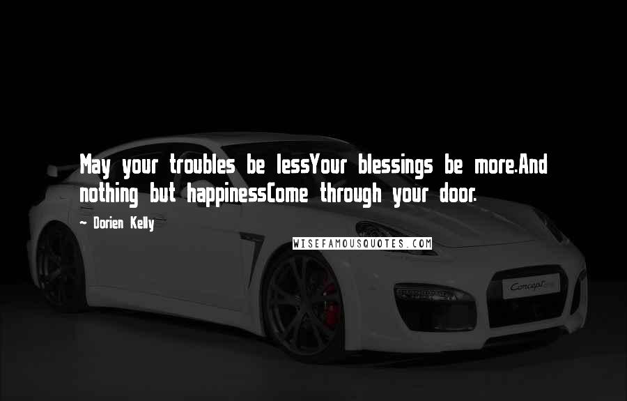 Dorien Kelly Quotes: May your troubles be lessYour blessings be more.And nothing but happinessCome through your door.