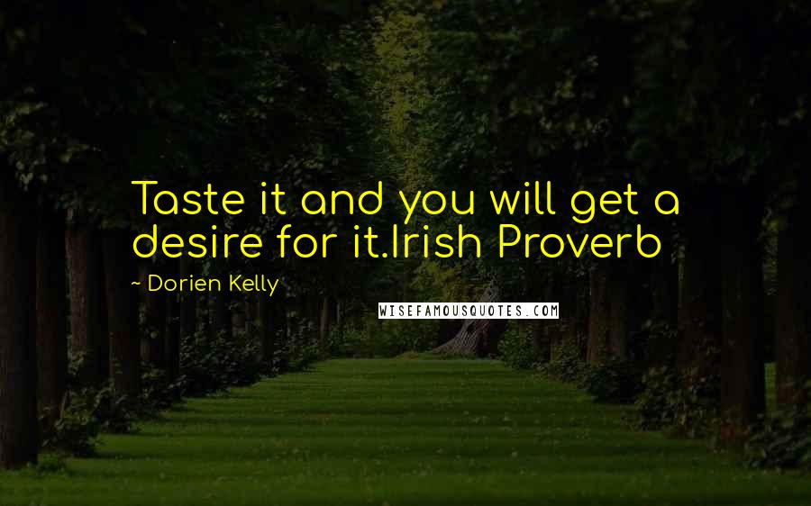 Dorien Kelly Quotes: Taste it and you will get a desire for it.Irish Proverb