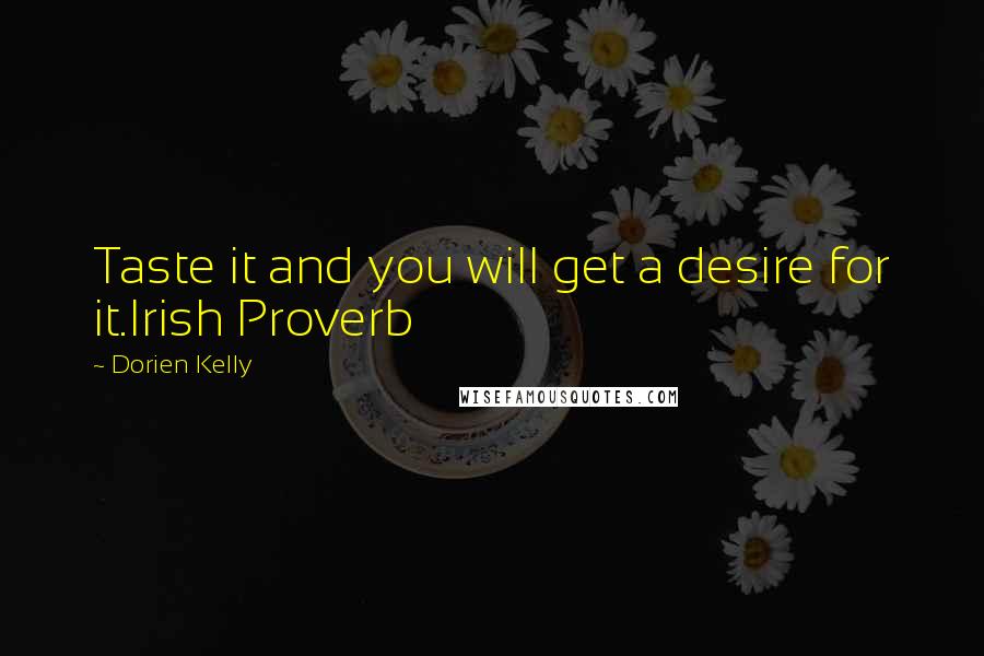 Dorien Kelly Quotes: Taste it and you will get a desire for it.Irish Proverb