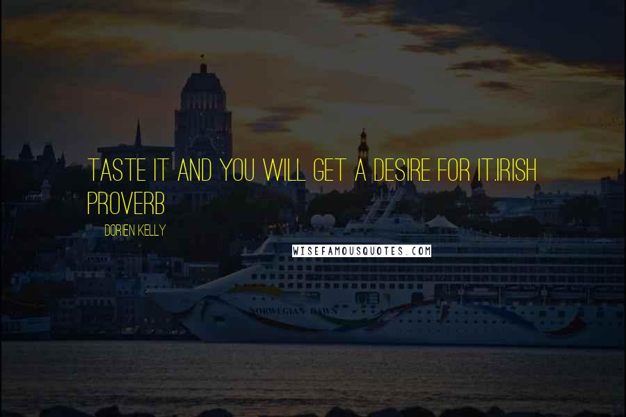 Dorien Kelly Quotes: Taste it and you will get a desire for it.Irish Proverb