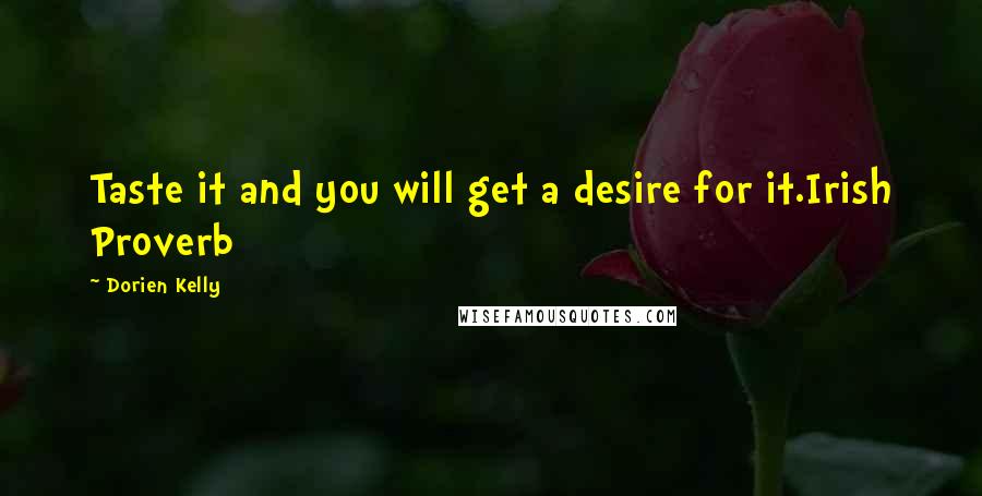 Dorien Kelly Quotes: Taste it and you will get a desire for it.Irish Proverb