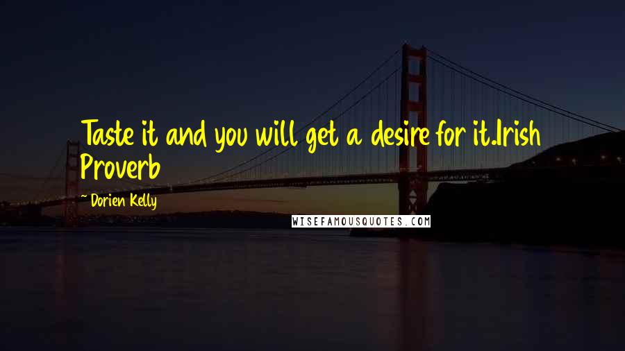 Dorien Kelly Quotes: Taste it and you will get a desire for it.Irish Proverb