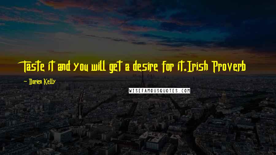 Dorien Kelly Quotes: Taste it and you will get a desire for it.Irish Proverb