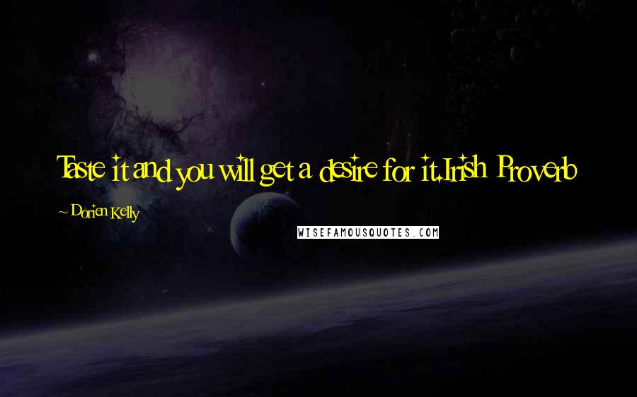 Dorien Kelly Quotes: Taste it and you will get a desire for it.Irish Proverb