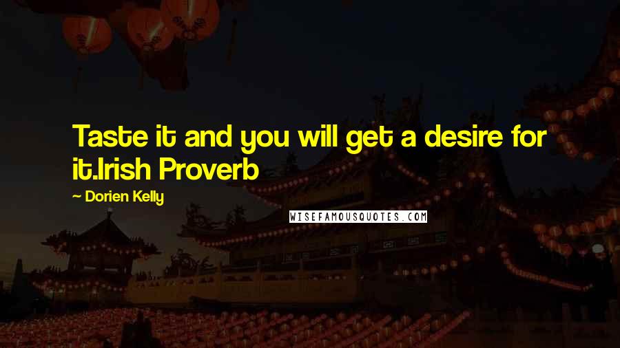 Dorien Kelly Quotes: Taste it and you will get a desire for it.Irish Proverb