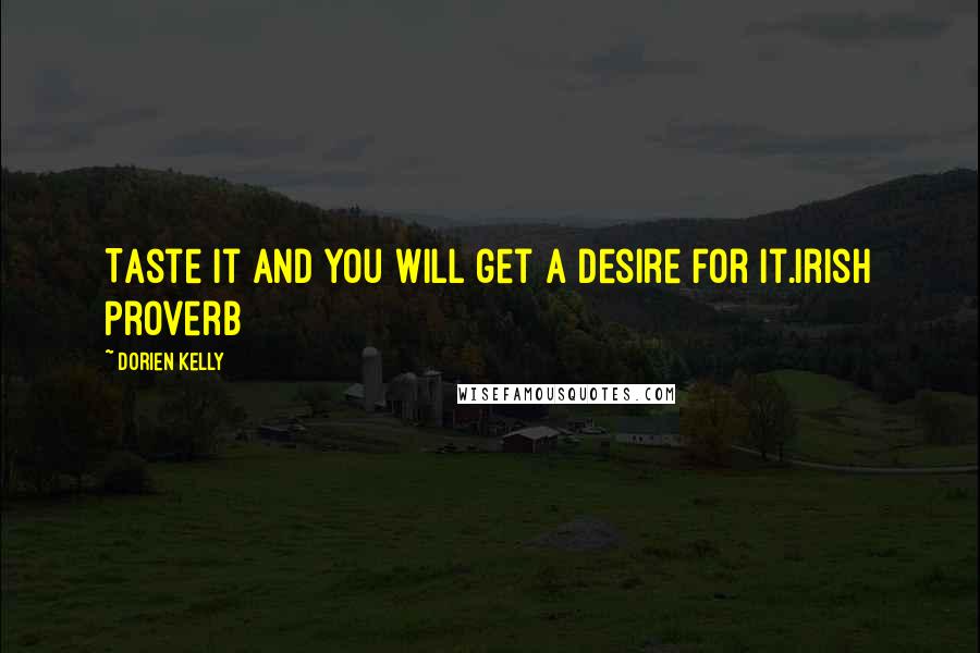 Dorien Kelly Quotes: Taste it and you will get a desire for it.Irish Proverb