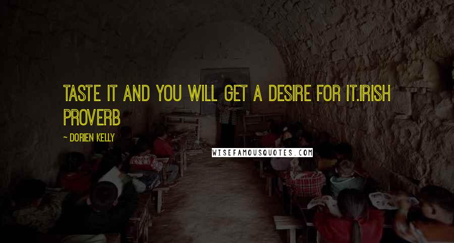 Dorien Kelly Quotes: Taste it and you will get a desire for it.Irish Proverb
