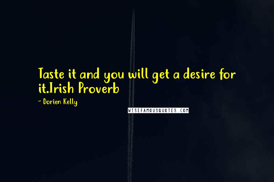 Dorien Kelly Quotes: Taste it and you will get a desire for it.Irish Proverb