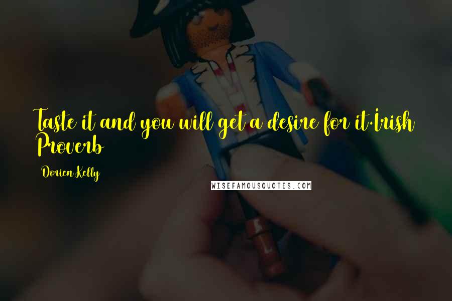 Dorien Kelly Quotes: Taste it and you will get a desire for it.Irish Proverb