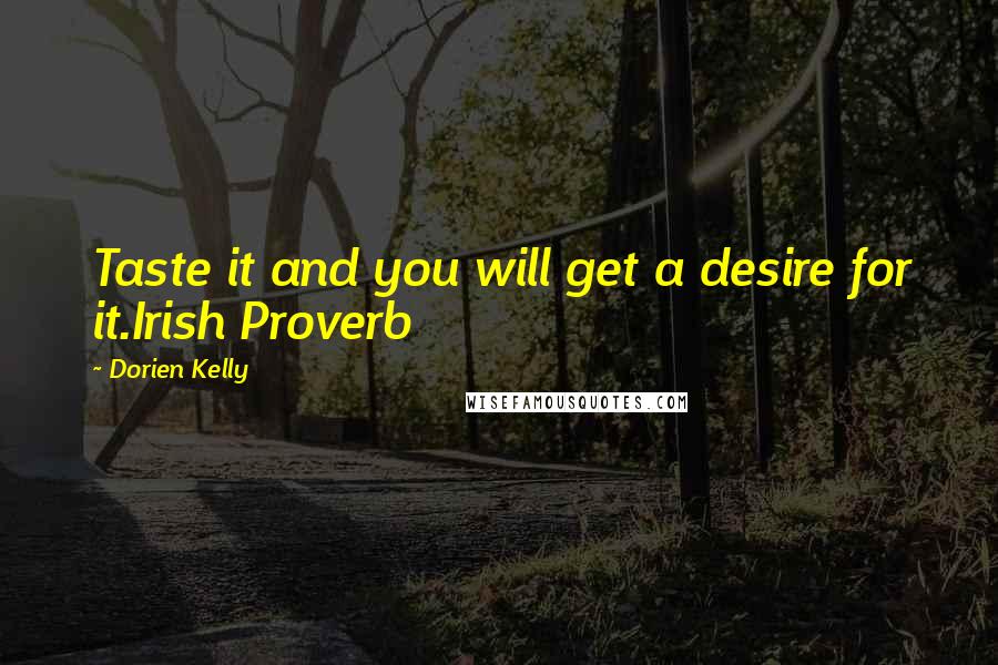 Dorien Kelly Quotes: Taste it and you will get a desire for it.Irish Proverb