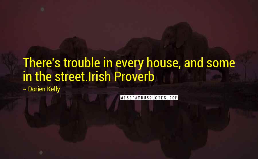 Dorien Kelly Quotes: There's trouble in every house, and some in the street.Irish Proverb