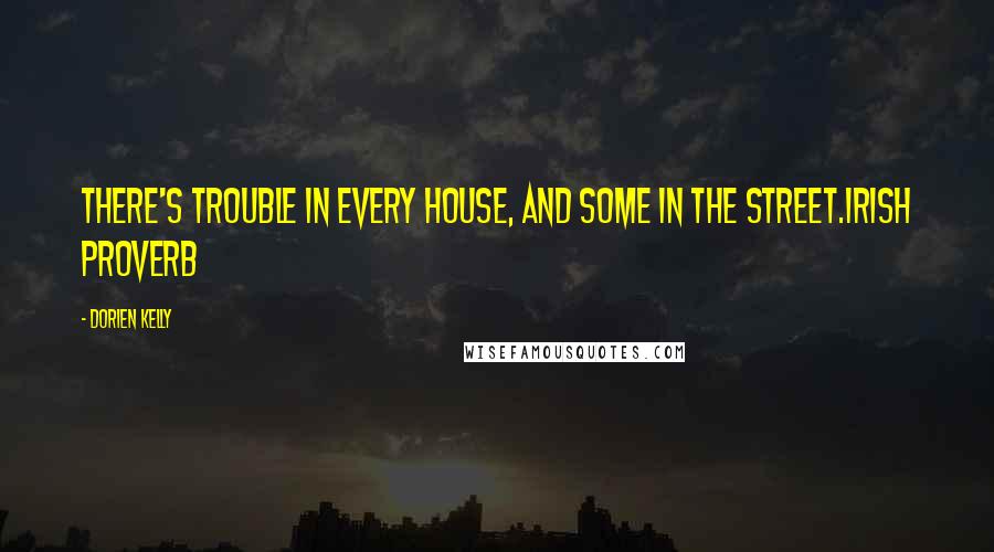 Dorien Kelly Quotes: There's trouble in every house, and some in the street.Irish Proverb