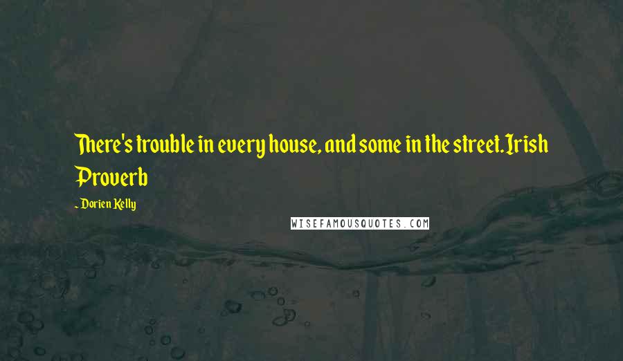 Dorien Kelly Quotes: There's trouble in every house, and some in the street.Irish Proverb