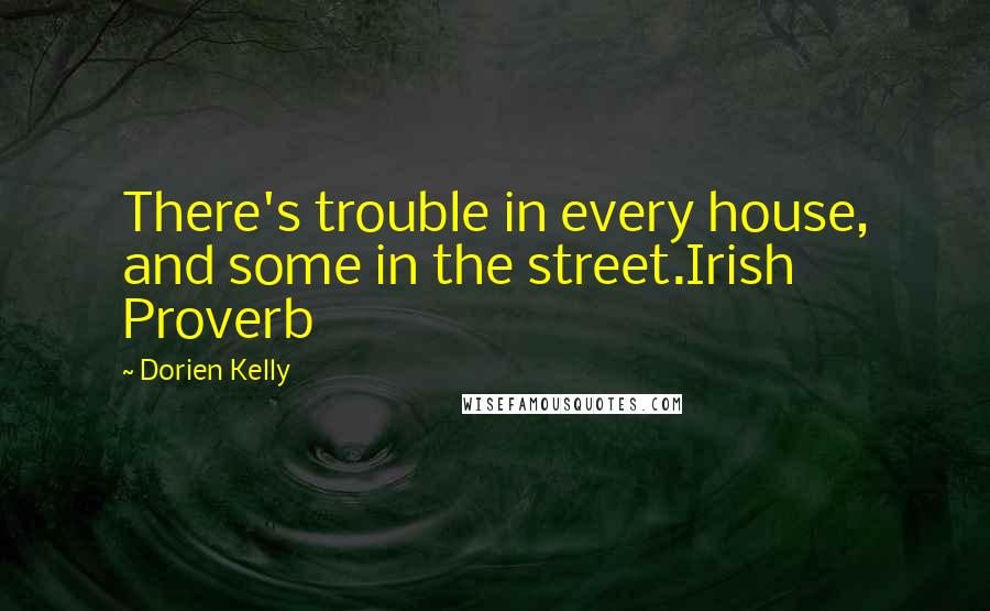 Dorien Kelly Quotes: There's trouble in every house, and some in the street.Irish Proverb