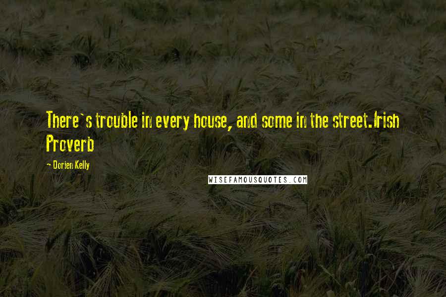 Dorien Kelly Quotes: There's trouble in every house, and some in the street.Irish Proverb