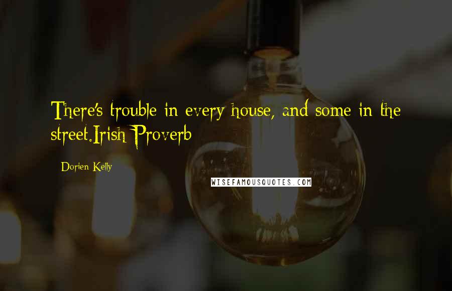 Dorien Kelly Quotes: There's trouble in every house, and some in the street.Irish Proverb