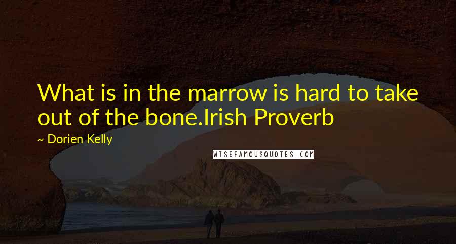 Dorien Kelly Quotes: What is in the marrow is hard to take out of the bone.Irish Proverb