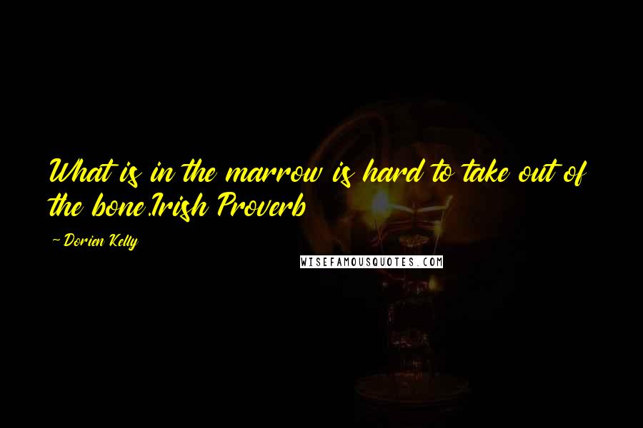 Dorien Kelly Quotes: What is in the marrow is hard to take out of the bone.Irish Proverb