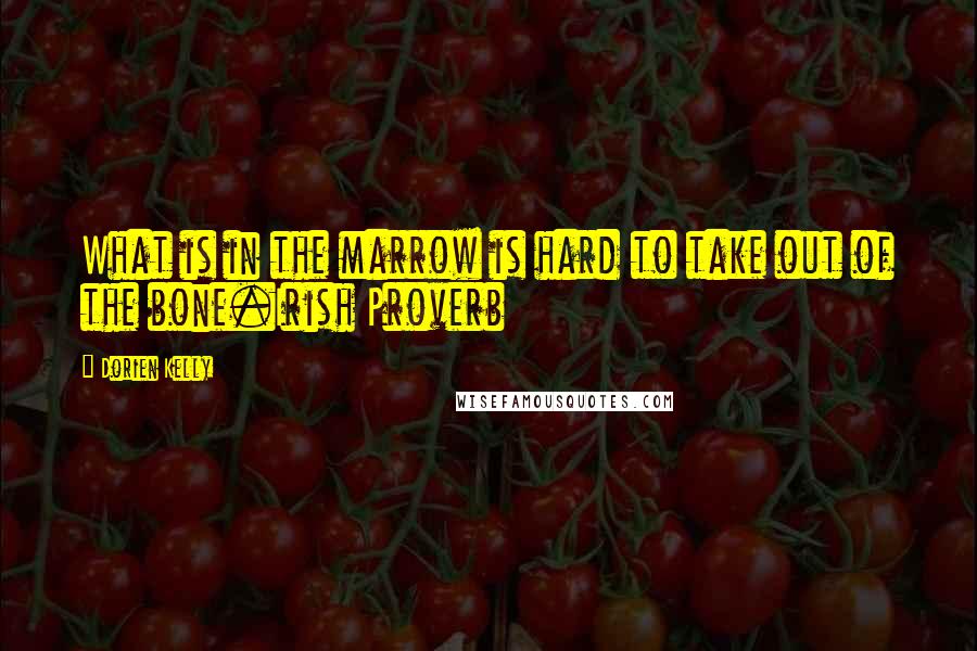 Dorien Kelly Quotes: What is in the marrow is hard to take out of the bone.Irish Proverb