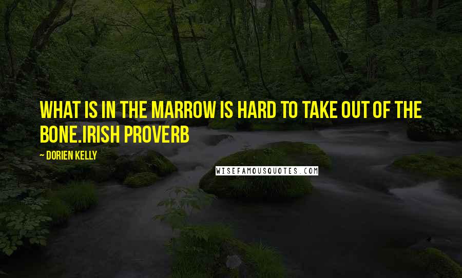 Dorien Kelly Quotes: What is in the marrow is hard to take out of the bone.Irish Proverb