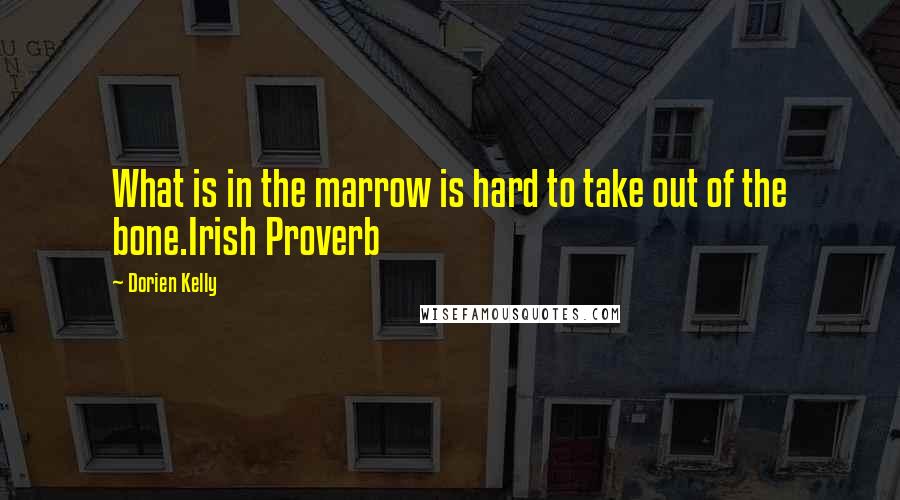 Dorien Kelly Quotes: What is in the marrow is hard to take out of the bone.Irish Proverb