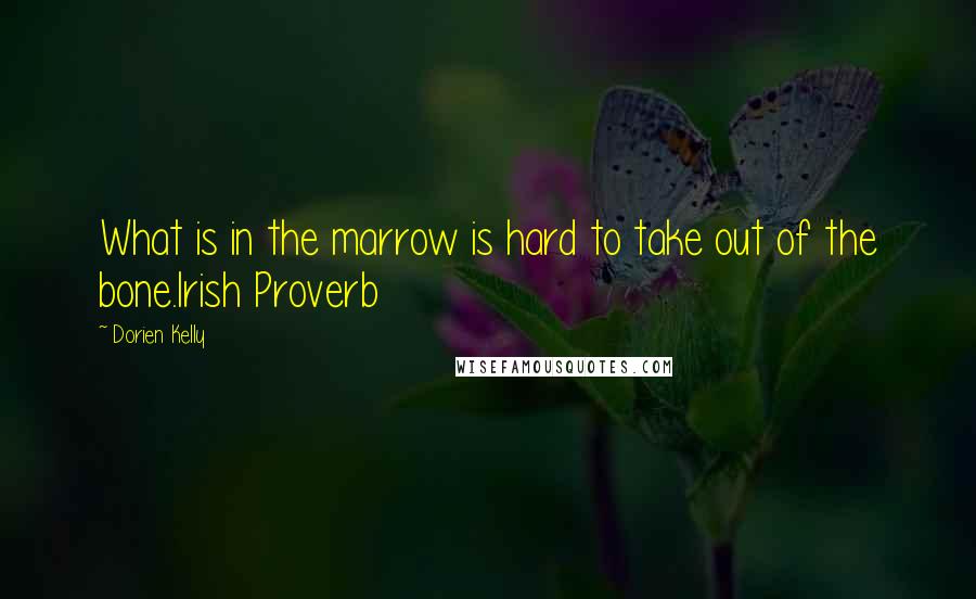 Dorien Kelly Quotes: What is in the marrow is hard to take out of the bone.Irish Proverb