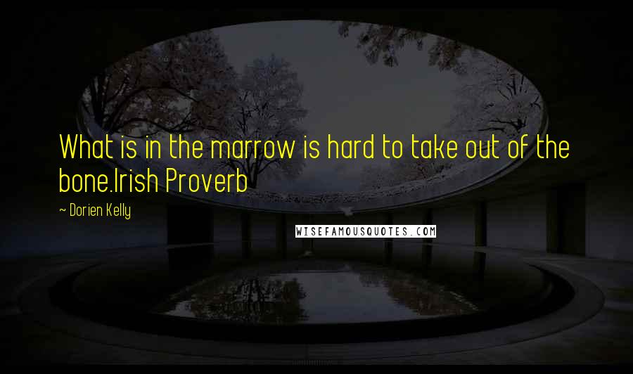 Dorien Kelly Quotes: What is in the marrow is hard to take out of the bone.Irish Proverb