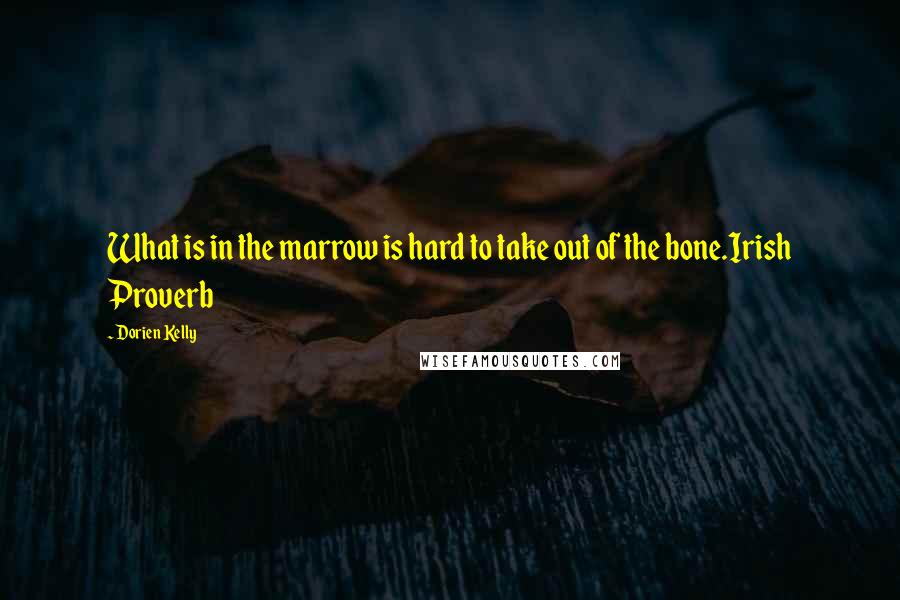 Dorien Kelly Quotes: What is in the marrow is hard to take out of the bone.Irish Proverb