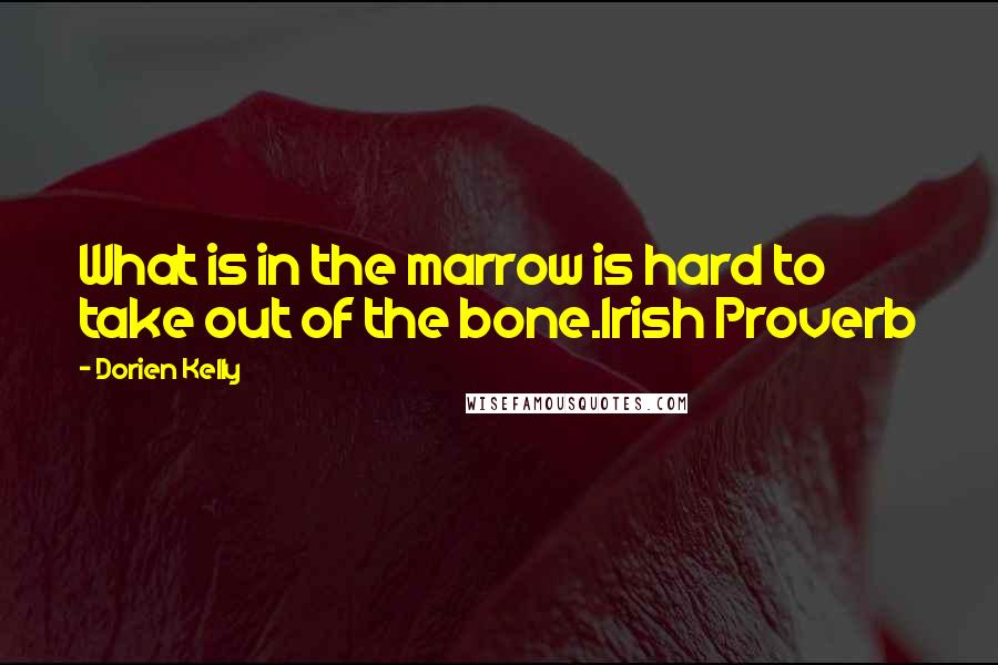 Dorien Kelly Quotes: What is in the marrow is hard to take out of the bone.Irish Proverb