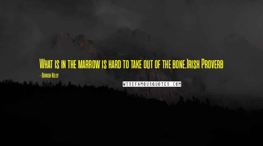 Dorien Kelly Quotes: What is in the marrow is hard to take out of the bone.Irish Proverb