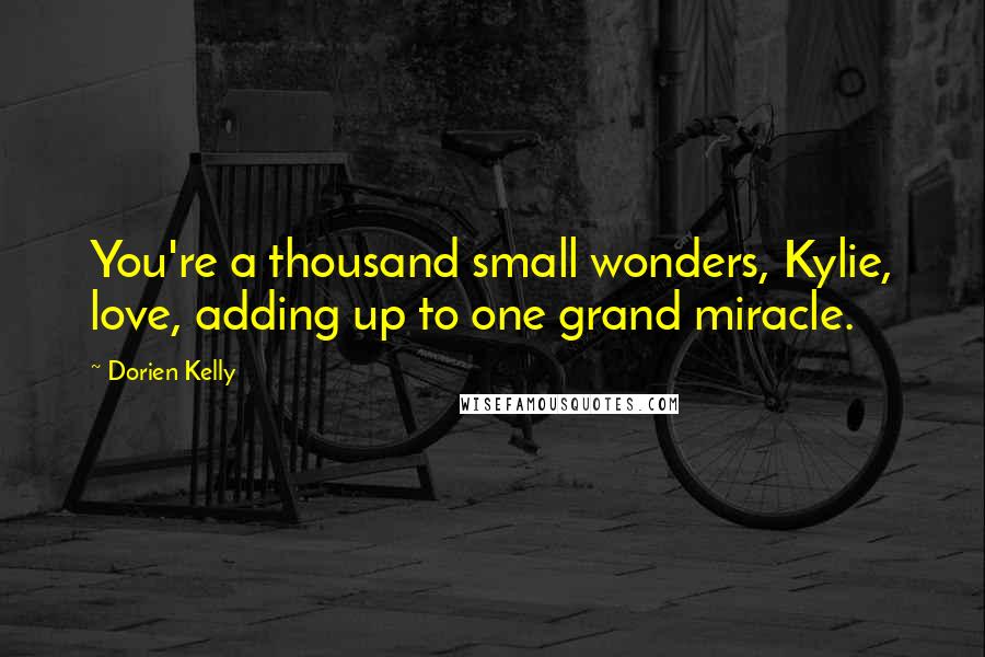 Dorien Kelly Quotes: You're a thousand small wonders, Kylie, love, adding up to one grand miracle.