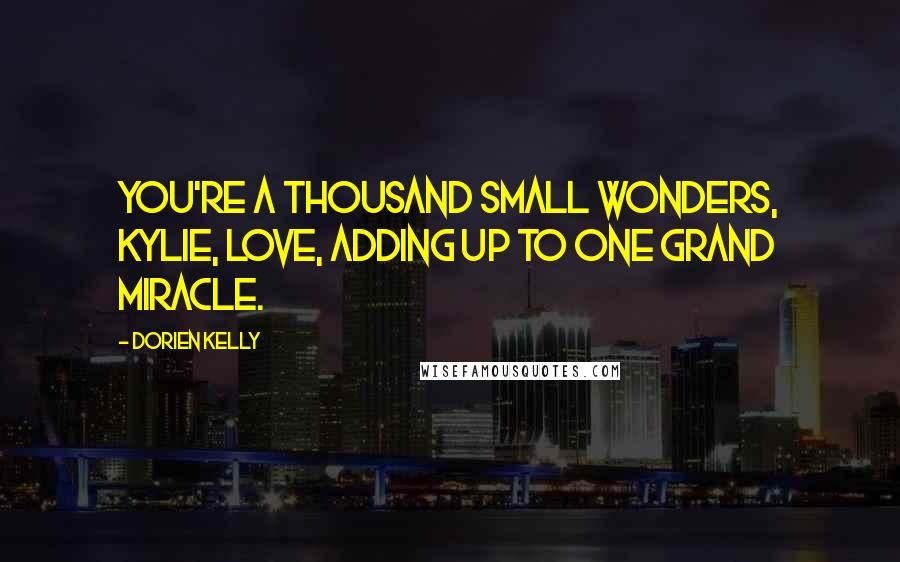 Dorien Kelly Quotes: You're a thousand small wonders, Kylie, love, adding up to one grand miracle.