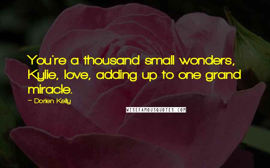 Dorien Kelly Quotes: You're a thousand small wonders, Kylie, love, adding up to one grand miracle.