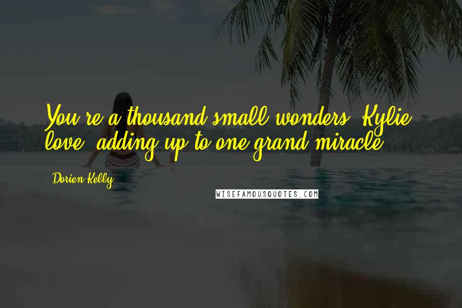 Dorien Kelly Quotes: You're a thousand small wonders, Kylie, love, adding up to one grand miracle.