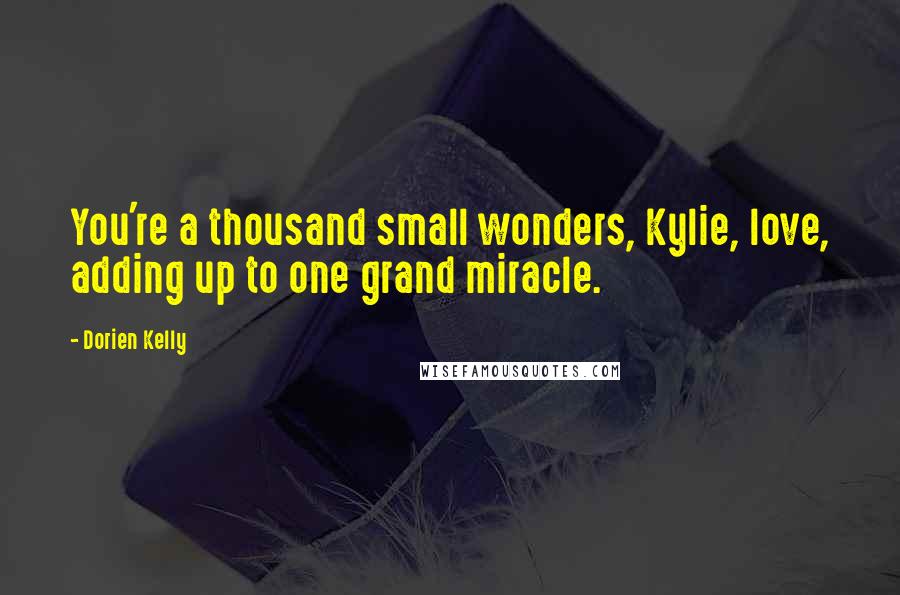 Dorien Kelly Quotes: You're a thousand small wonders, Kylie, love, adding up to one grand miracle.