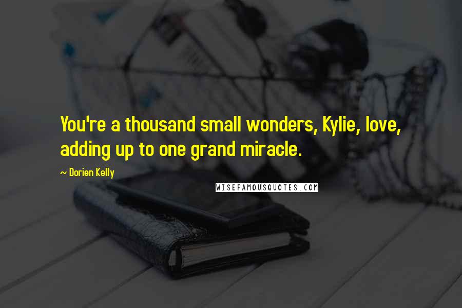 Dorien Kelly Quotes: You're a thousand small wonders, Kylie, love, adding up to one grand miracle.