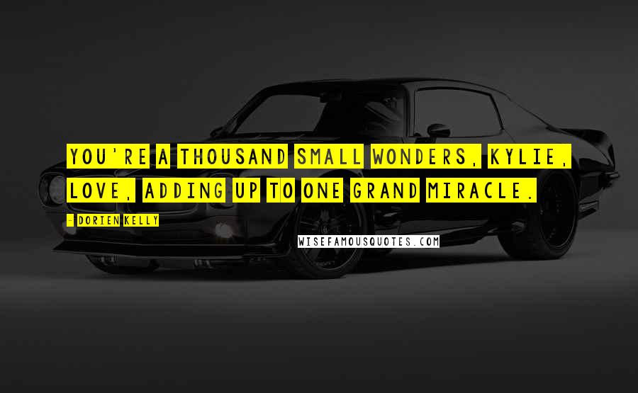 Dorien Kelly Quotes: You're a thousand small wonders, Kylie, love, adding up to one grand miracle.
