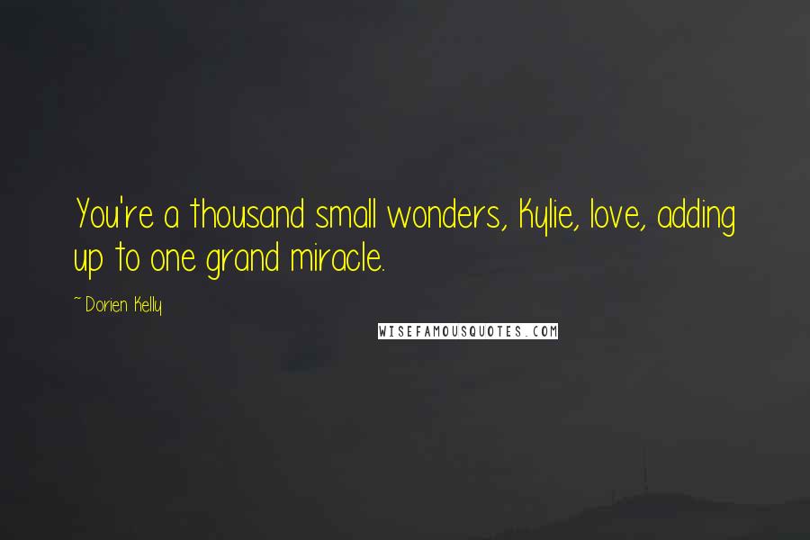 Dorien Kelly Quotes: You're a thousand small wonders, Kylie, love, adding up to one grand miracle.