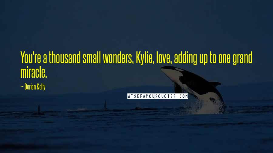 Dorien Kelly Quotes: You're a thousand small wonders, Kylie, love, adding up to one grand miracle.