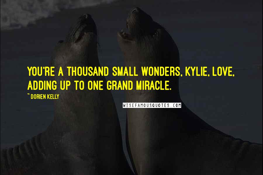 Dorien Kelly Quotes: You're a thousand small wonders, Kylie, love, adding up to one grand miracle.