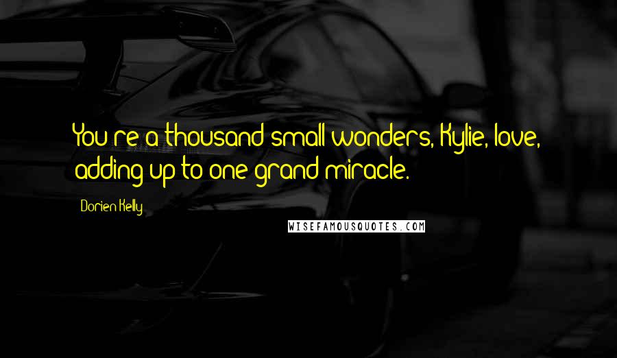 Dorien Kelly Quotes: You're a thousand small wonders, Kylie, love, adding up to one grand miracle.