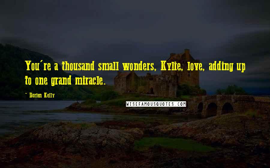 Dorien Kelly Quotes: You're a thousand small wonders, Kylie, love, adding up to one grand miracle.