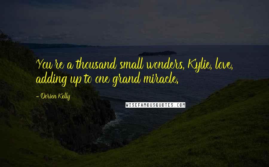 Dorien Kelly Quotes: You're a thousand small wonders, Kylie, love, adding up to one grand miracle.