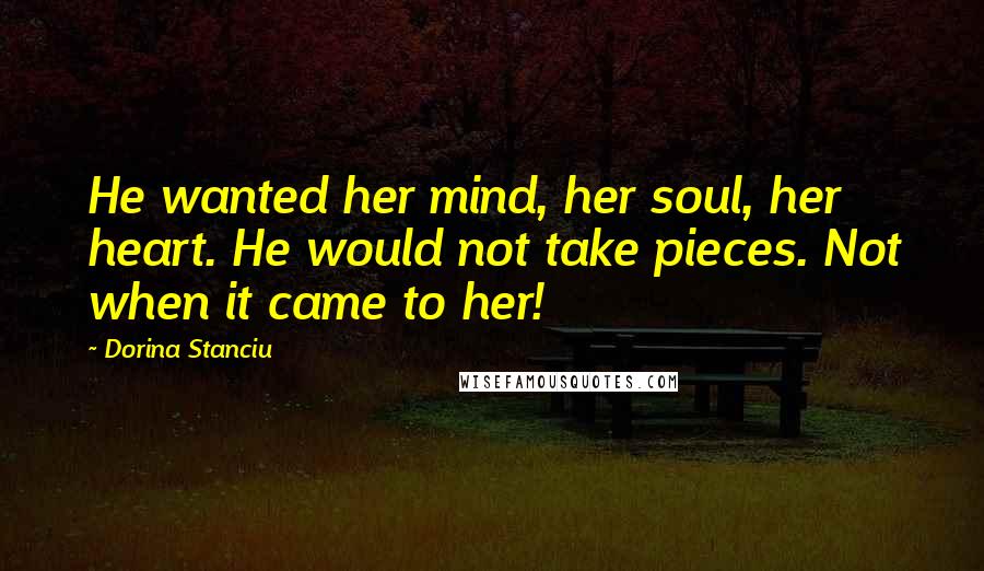 Dorina Stanciu Quotes: He wanted her mind, her soul, her heart. He would not take pieces. Not when it came to her!