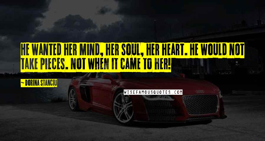Dorina Stanciu Quotes: He wanted her mind, her soul, her heart. He would not take pieces. Not when it came to her!