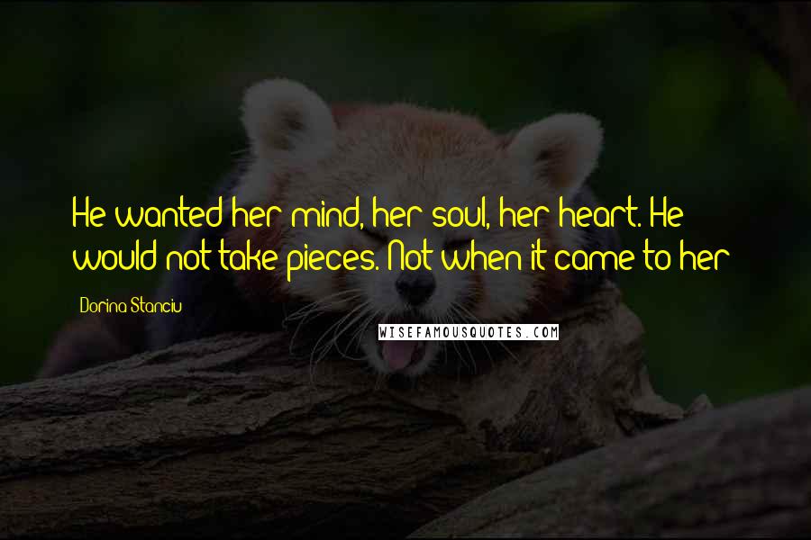 Dorina Stanciu Quotes: He wanted her mind, her soul, her heart. He would not take pieces. Not when it came to her!