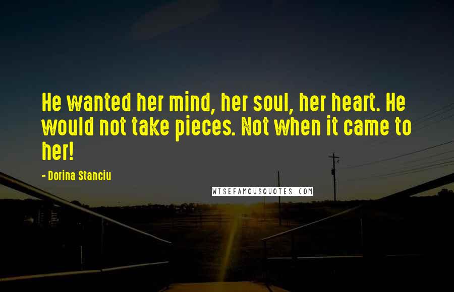 Dorina Stanciu Quotes: He wanted her mind, her soul, her heart. He would not take pieces. Not when it came to her!