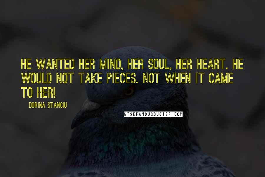 Dorina Stanciu Quotes: He wanted her mind, her soul, her heart. He would not take pieces. Not when it came to her!