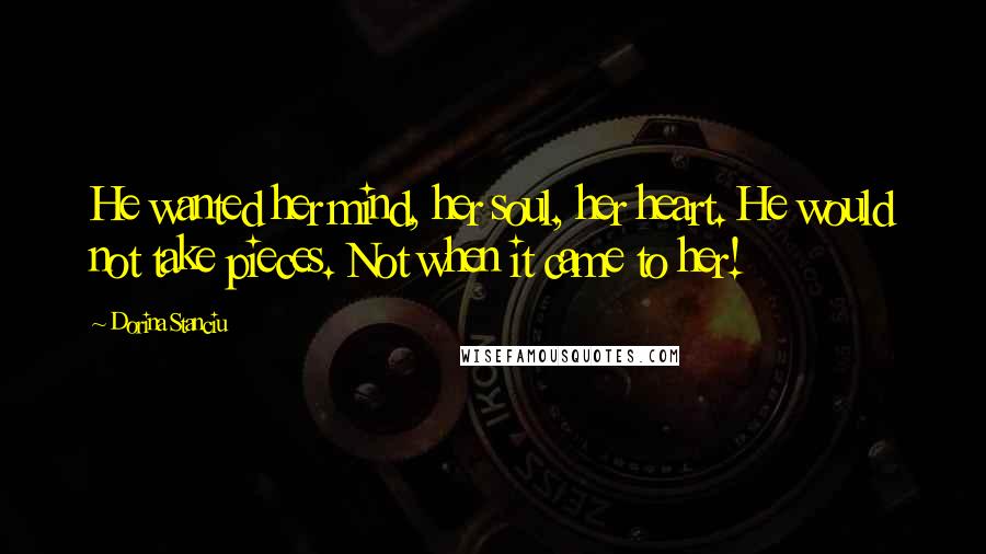 Dorina Stanciu Quotes: He wanted her mind, her soul, her heart. He would not take pieces. Not when it came to her!
