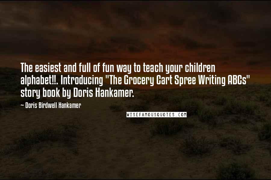 Doris Birdwell Hankamer Quotes: The easiest and full of fun way to teach your children alphabet!!. Introducing "The Grocery Cart Spree Writing ABCs" story book by Doris Hankamer.